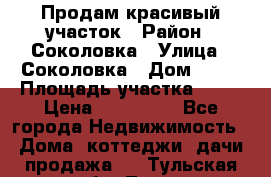 Продам красивый участок › Район ­ Соколовка › Улица ­ Соколовка › Дом ­ 12 › Площадь участка ­ 16 › Цена ­ 450 000 - Все города Недвижимость » Дома, коттеджи, дачи продажа   . Тульская обл.,Тула г.